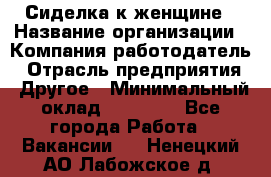 Сиделка к женщине › Название организации ­ Компания-работодатель › Отрасль предприятия ­ Другое › Минимальный оклад ­ 27 000 - Все города Работа » Вакансии   . Ненецкий АО,Лабожское д.